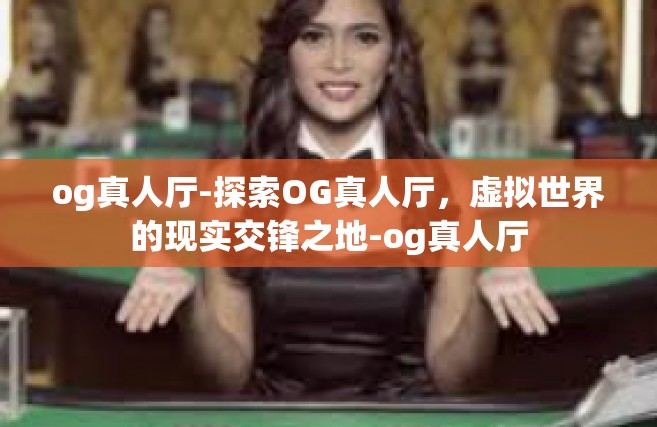 og真人厅-探索OG真人厅，虚拟世界的现实交锋之地-og真人厅