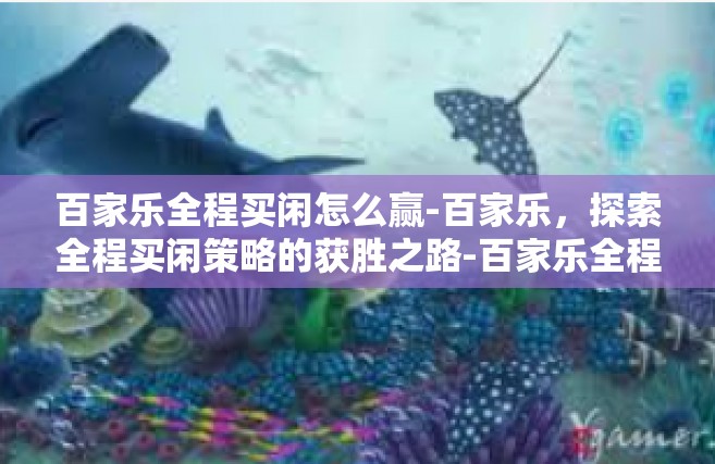 百家乐全程买闲怎么赢-百家乐，探索全程买闲策略的获胜之路-百家乐全程买闲怎么赢