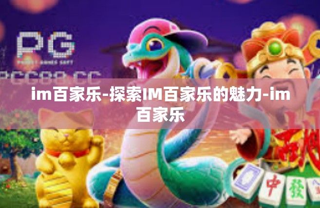 im百家乐-探索IM百家乐的魅力-im百家乐