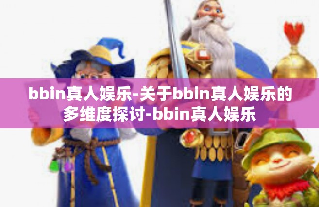 bbin真人娱乐-关于bbin真人娱乐的多维度探讨-bbin真人娱乐