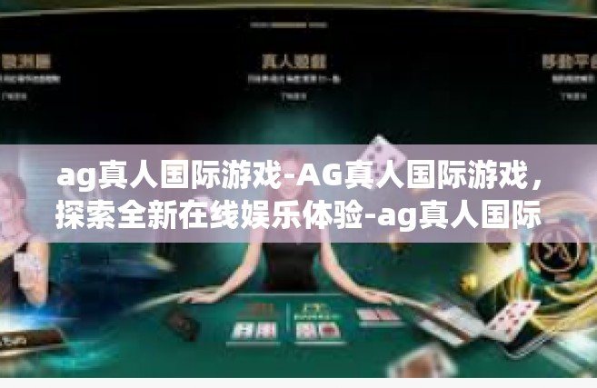 ag真人国际游戏-AG真人国际游戏，探索全新在线娱乐体验-ag真人国际游戏