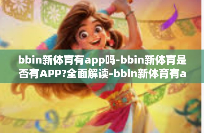 bbin新体育有app吗-bbin新体育是否有APP?全面解读-bbin新体育有app吗