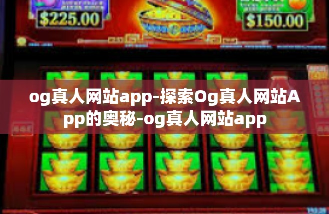 og真人网站app-探索Og真人网站App的奥秘-og真人网站app