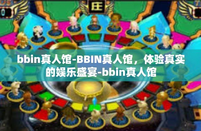 bbin真人馆-BBIN真人馆，体验真实的娱乐盛宴-bbin真人馆
