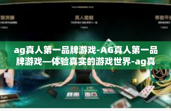 ag真人第一品牌游戏-AG真人第一品牌游戏—体验真实的游戏世界-ag真人第一品牌游戏