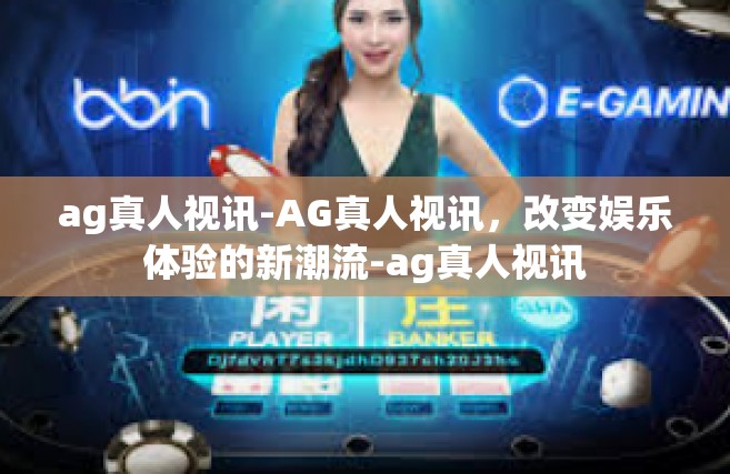 ag真人视讯-AG真人视讯，改变娱乐体验的新潮流-ag真人视讯