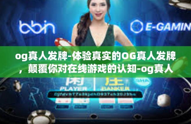 og真人发牌-体验真实的OG真人发牌，颠覆你对在线游戏的认知-og真人发牌