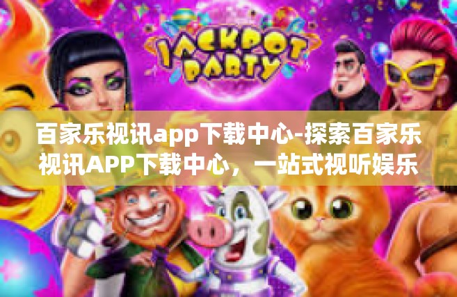 百家乐视讯app下载中心-探索百家乐视讯APP下载中心，一站式视听娱乐新体验-百家乐视讯app下载中心