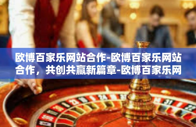 欧博百家乐网站合作-欧博百家乐网站合作，共创共赢新篇章-欧博百家乐网站合作