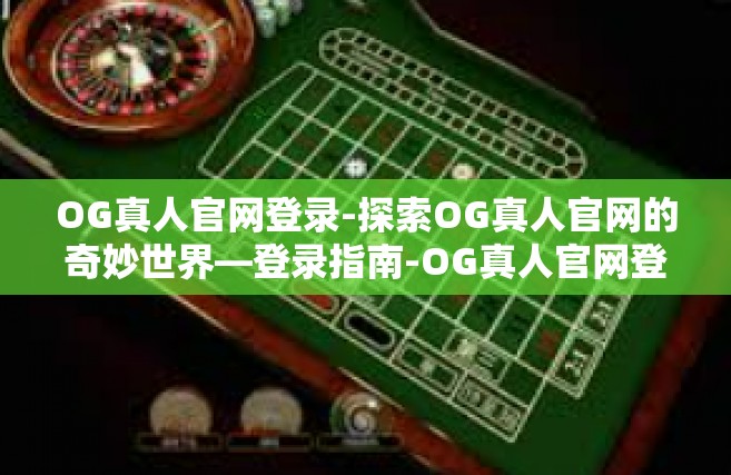 OG真人官网登录-探索OG真人官网的奇妙世界—登录指南-OG真人官网登录