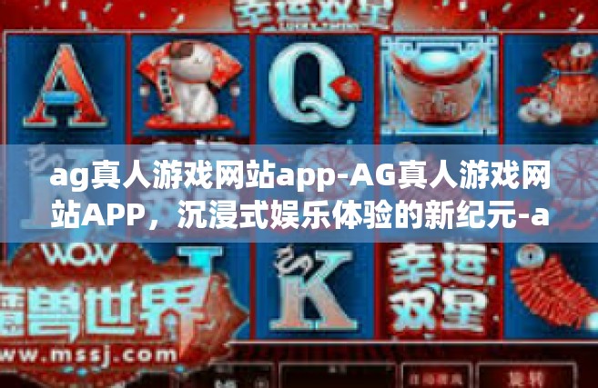 ag真人游戏网站app-AG真人游戏网站APP，沉浸式娱乐体验的新纪元-ag真人游戏网站app