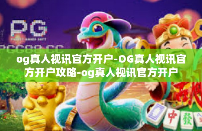 og真人视讯官方开户-OG真人视讯官方开户攻略-og真人视讯官方开户