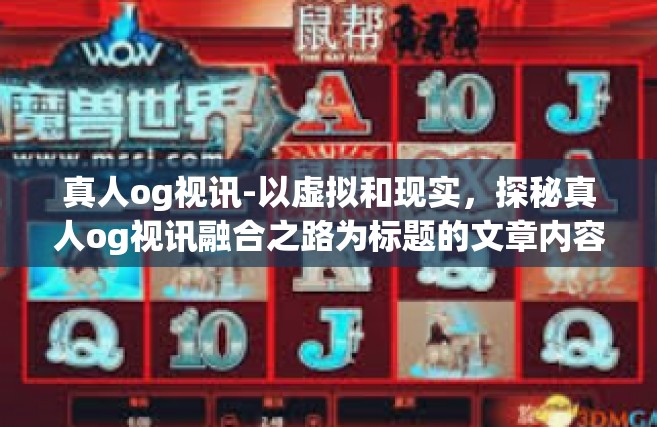 真人og视讯-以虚拟和现实，探秘真人og视讯融合之路为标题的文章内容如下，真人og视讯