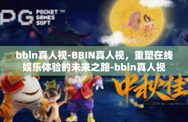 bbin真人视-BBIN真人视，重塑在线娱乐体验的未来之路-bbin真人视