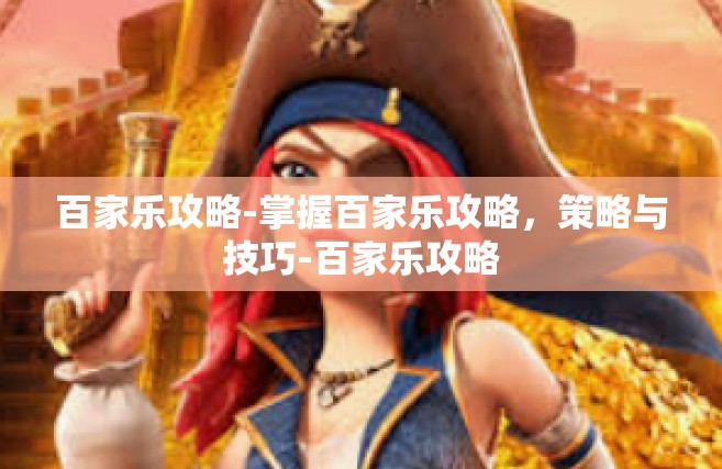 百家乐攻略-掌握百家乐攻略，策略与技巧-百家乐攻略