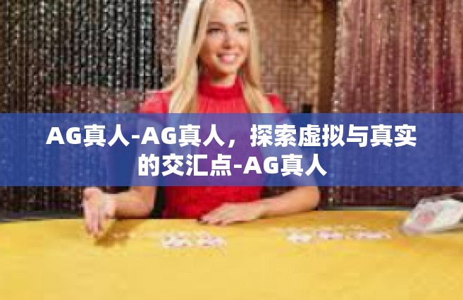 AG真人-AG真人，探索虚拟与真实的交汇点-AG真人