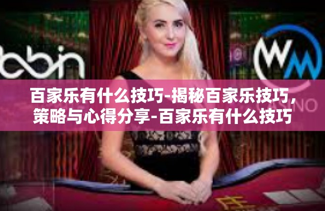 百家乐有什么技巧-揭秘百家乐技巧，策略与心得分享-百家乐有什么技巧