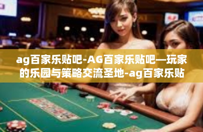 ag百家乐贴吧-AG百家乐贴吧—玩家的乐园与策略交流圣地-ag百家乐贴吧