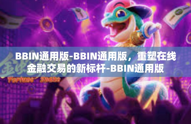 BBIN通用版-BBIN通用版，重塑在线金融交易的新标杆-BBIN通用版