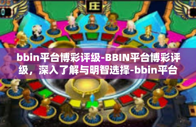 bbin平台博彩评级-BBIN平台博彩评级，深入了解与明智选择-bbin平台博彩评级