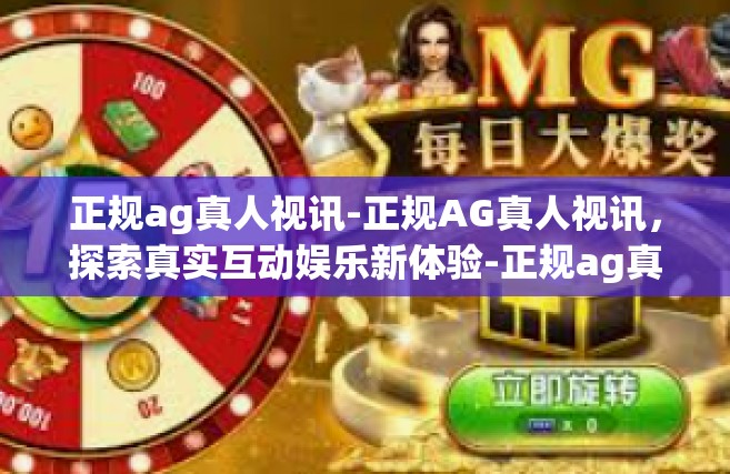 正规ag真人视讯-正规AG真人视讯，探索真实互动娱乐新体验-正规ag真人视讯