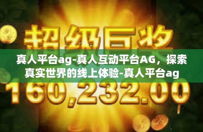 真人平台ag-真人互动平台AG，探索真实世界的线上体验-真人平台ag