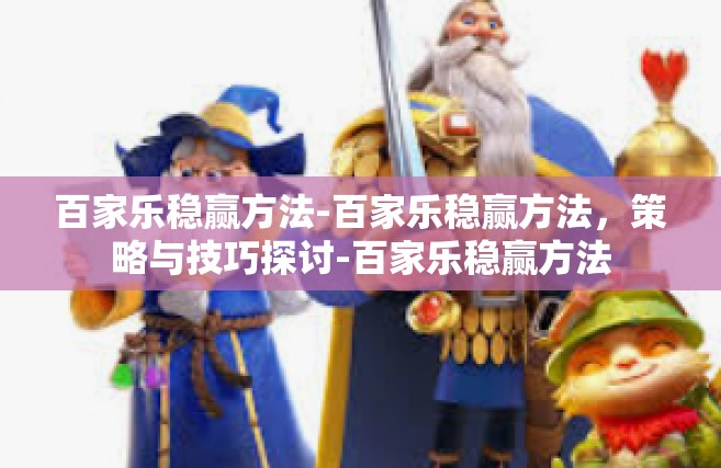 百家乐稳赢方法-百家乐稳赢方法，策略与技巧探讨-百家乐稳赢方法