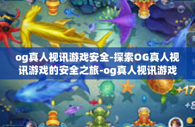 og真人视讯游戏安全-探索OG真人视讯游戏的安全之旅-og真人视讯游戏安全
