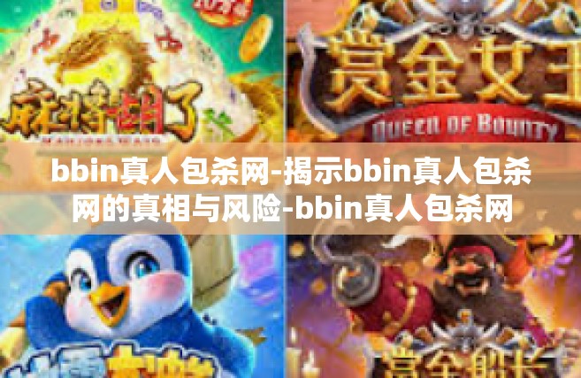 bbin真人包杀网-揭示bbin真人包杀网的真相与风险-bbin真人包杀网