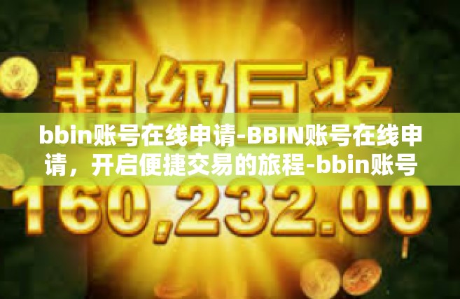 bbin账号在线申请-BBIN账号在线申请，开启便捷交易的旅程-bbin账号在线申请
