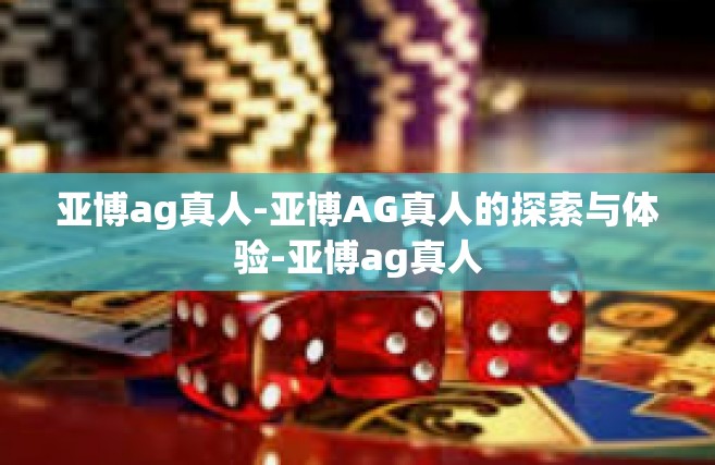 亚博ag真人-亚博AG真人的探索与体验-亚博ag真人