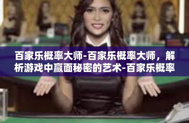 百家乐概率大师-百家乐概率大师，解析游戏中赢面秘密的艺术-百家乐概率大师