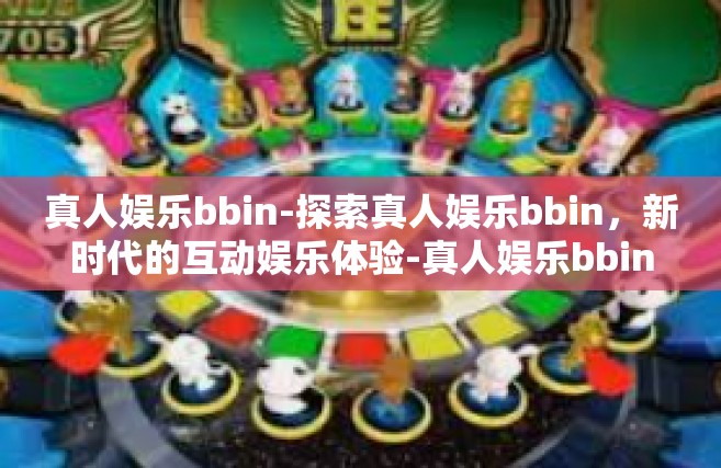 真人娱乐bbin-探索真人娱乐bbin，新时代的互动娱乐体验-真人娱乐bbin