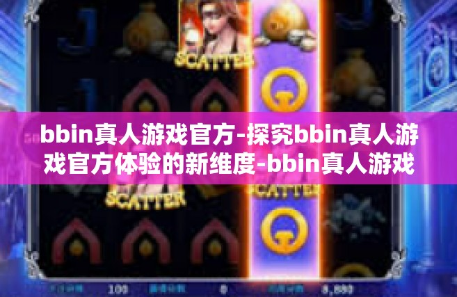 bbin真人游戏官方-探究bbin真人游戏官方体验的新维度-bbin真人游戏官方