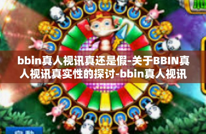bbin真人视讯真还是假-关于BBIN真人视讯真实性的探讨-bbin真人视讯真还是假