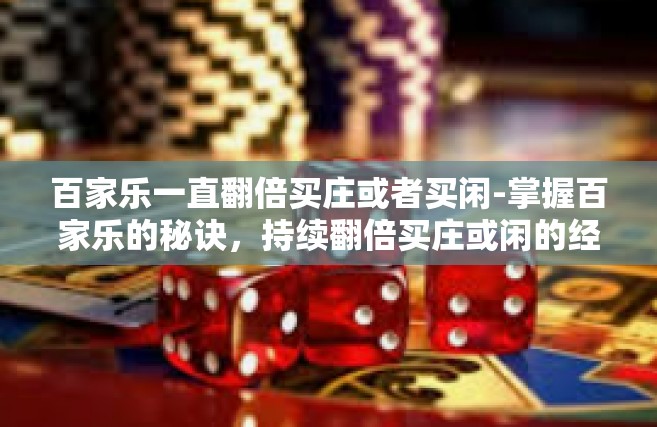 百家乐一直翻倍买庄或者买闲-掌握百家乐的秘诀，持续翻倍买庄或闲的经验分享-百家乐一直翻倍买庄或者买闲