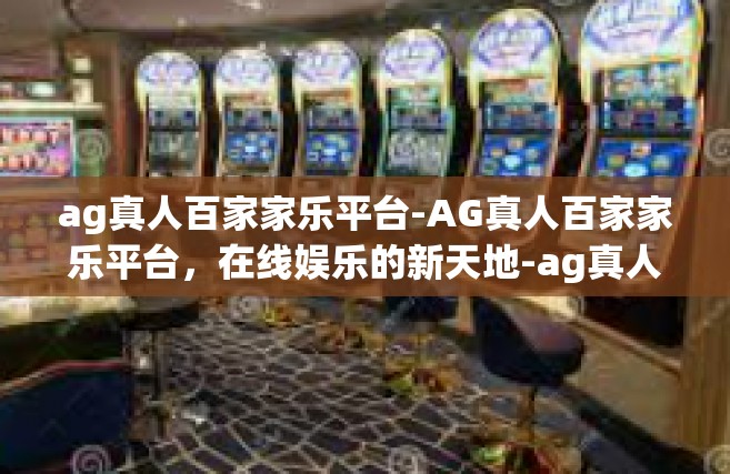 ag真人百家家乐平台-AG真人百家家乐平台，在线娱乐的新天地-ag真人百家家乐平台