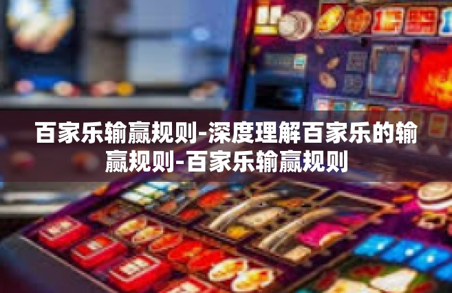 百家乐输赢规则-深度理解百家乐的输赢规则-百家乐输赢规则