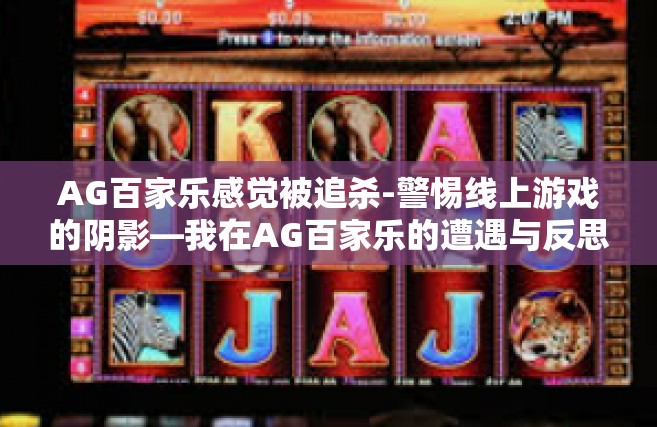 AG百家乐感觉被追杀-警惕线上游戏的阴影—我在AG百家乐的遭遇与反思-AG百家乐感觉被追杀
