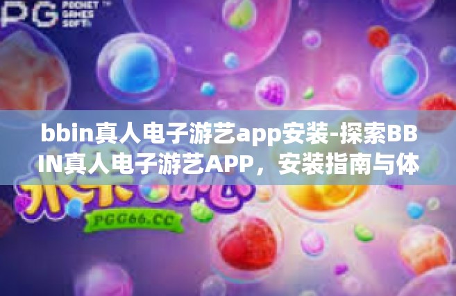 bbin真人电子游艺app安装-探索BBIN真人电子游艺APP，安装指南与体验分享-bbin真人电子游艺app安装