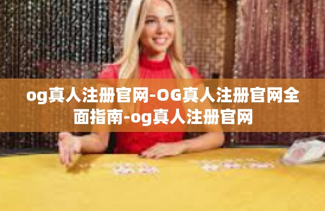 og真人注册官网-OG真人注册官网全面指南-og真人注册官网
