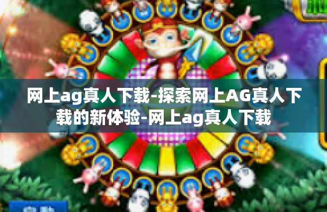 网上ag真人下载-探索网上AG真人下载的新体验-网上ag真人下载