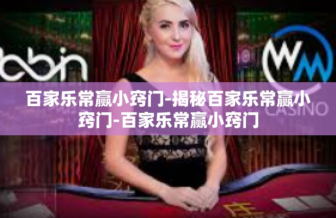百家乐常赢小窍门-揭秘百家乐常赢小窍门-百家乐常赢小窍门