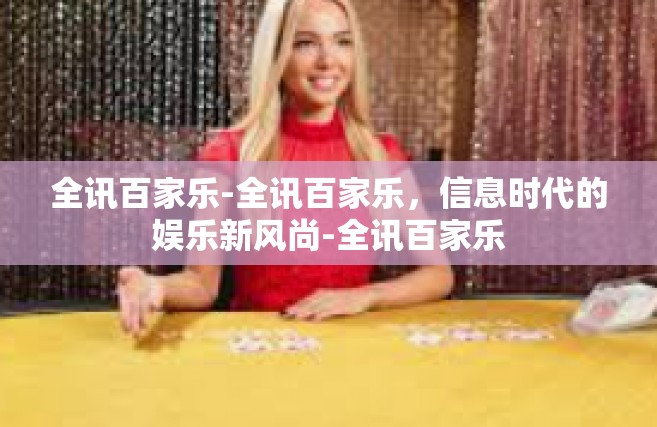 全讯百家乐-全讯百家乐，信息时代的娱乐新风尚-全讯百家乐