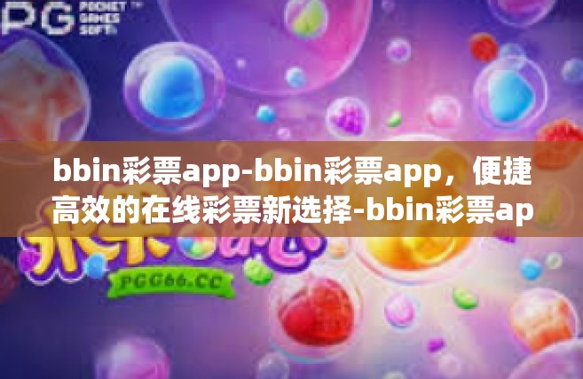 bbin彩票app-bbin彩票app，便捷高效的在线彩票新选择-bbin彩票app