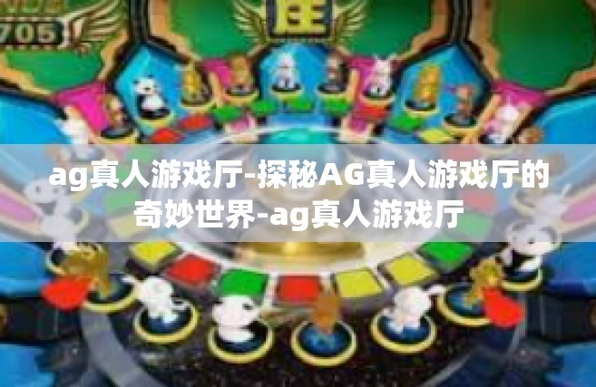 ag真人游戏厅-探秘AG真人游戏厅的奇妙世界-ag真人游戏厅