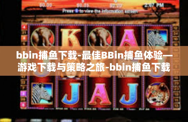 bbin捕鱼下载-最佳BBin捕鱼体验—游戏下载与策略之旅-bbin捕鱼下载