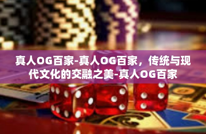 真人OG百家-真人OG百家，传统与现代文化的交融之美-真人OG百家