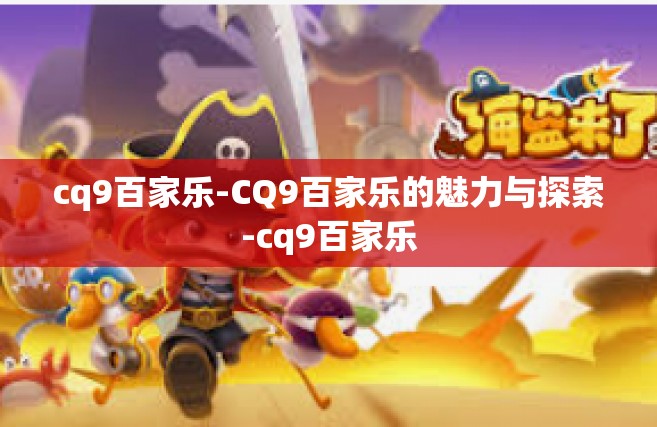cq9百家乐-CQ9百家乐的魅力与探索-cq9百家乐