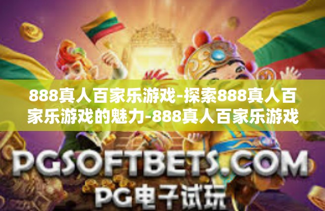 888真人百家乐游戏-探索888真人百家乐游戏的魅力-888真人百家乐游戏